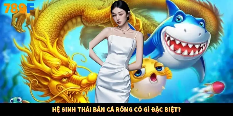 Hệ sinh thái bắn cá Rồng có gì đặc biệt? Hệ sinh thái bắn cá Rồng có gì đặc biệt?